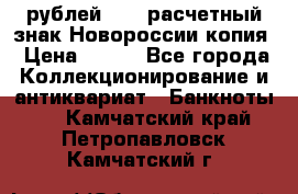 100 рублей 2015 расчетный знак Новороссии копия › Цена ­ 100 - Все города Коллекционирование и антиквариат » Банкноты   . Камчатский край,Петропавловск-Камчатский г.